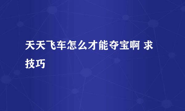 天天飞车怎么才能夺宝啊 求技巧