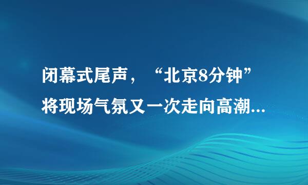 闭幕式尾声，“北京8分钟”将现场气氛又一次走向高潮。修改病句。