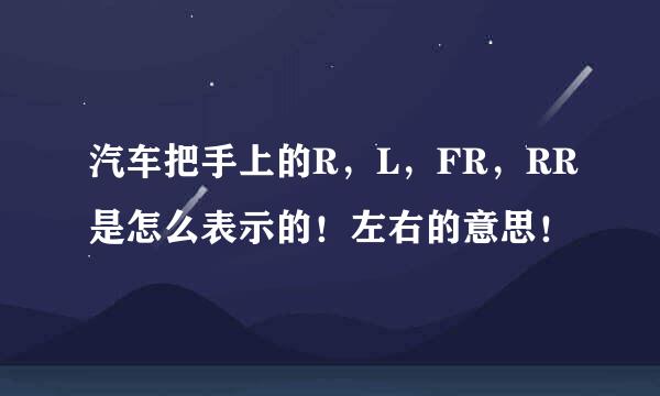 汽车把手上的R，L，FR，RR是怎么表示的！左右的意思！