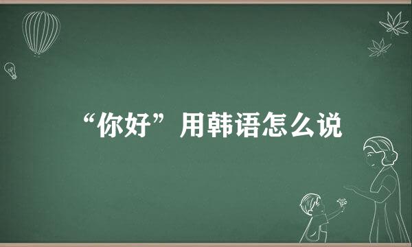 “你好”用韩语怎么说