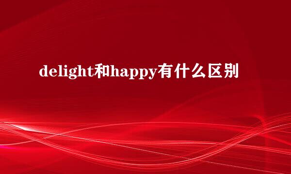 delight和happy有什么区别