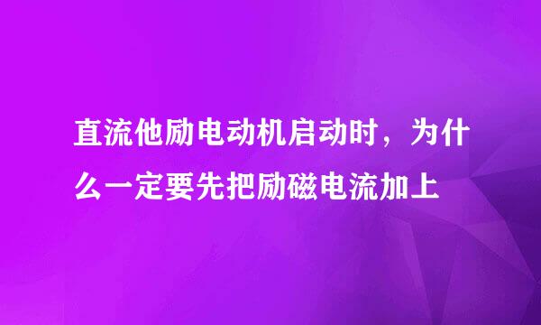 直流他励电动机启动时，为什么一定要先把励磁电流加上