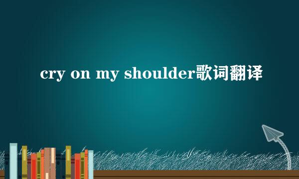 cry on my shoulder歌词翻译