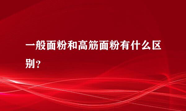 一般面粉和高筋面粉有什么区别？