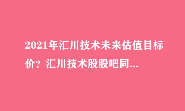 2021年汇川技术未来估值目标价？汇川技术股股吧同花顺？汇川技术股票2021分红吗？