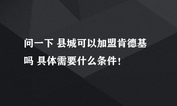 问一下 县城可以加盟肯德基吗 具体需要什么条件！