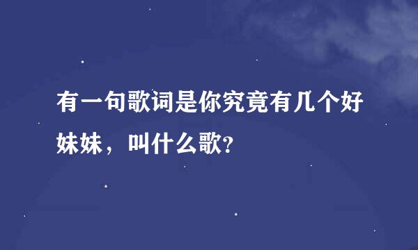 有一句歌词是你究竟有几个好妹妹，叫什么歌？