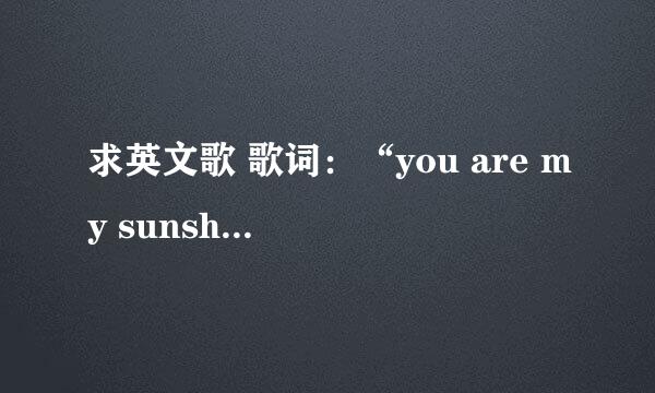 求英文歌 歌词：“you are my sunshine.........” 歌名？全歌词是什么？谢谢