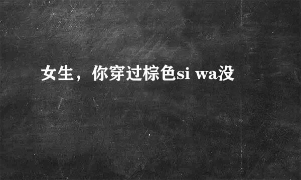 女生，你穿过棕色si wa没