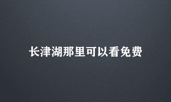 长津湖那里可以看免费