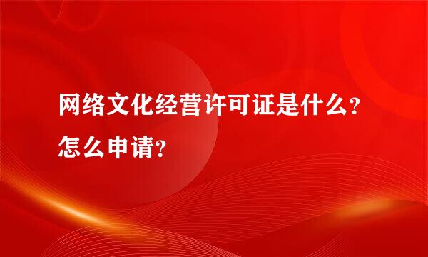 网络文化经营许可证是什么？怎么申请？