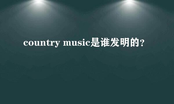 country music是谁发明的？