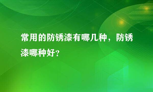 常用的防锈漆有哪几种，防锈漆哪种好？