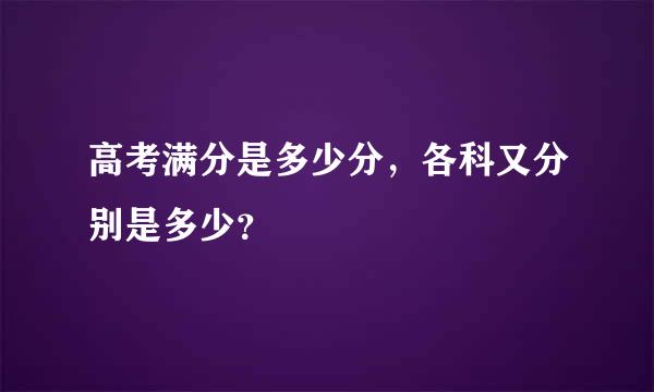 高考满分是多少分，各科又分别是多少？