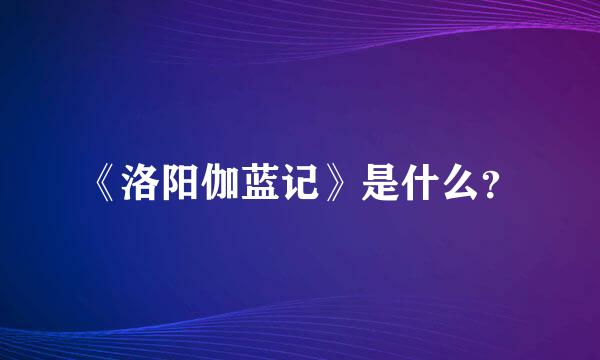 《洛阳伽蓝记》是什么？