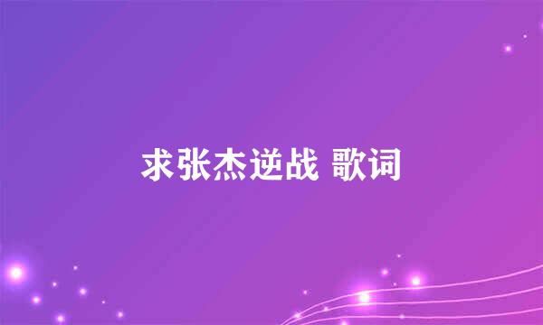 求张杰逆战 歌词