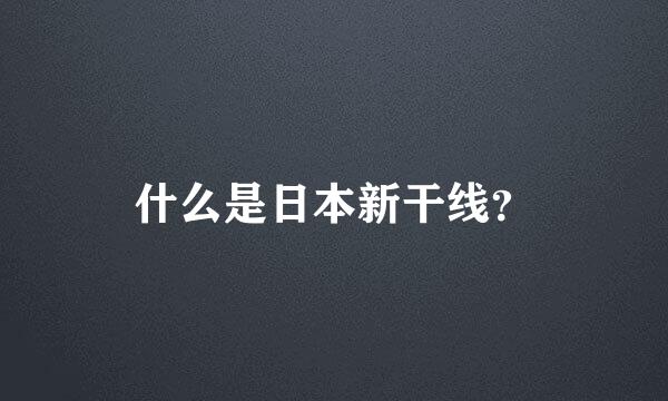 什么是日本新干线？