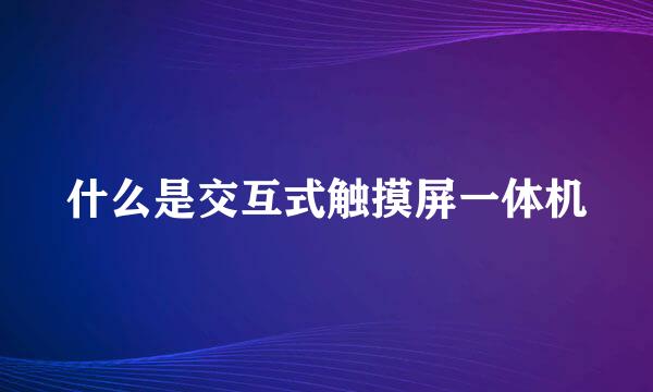 什么是交互式触摸屏一体机