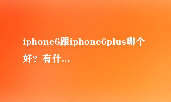 iphone6跟iphone6plus哪个好？有什么区别？