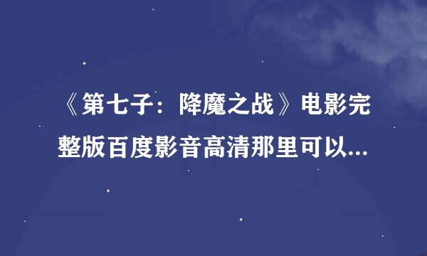 《第七子：降魔之战》电影完整版百度影音高清那里可以看了啊？？