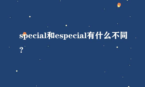 special和especial有什么不同?