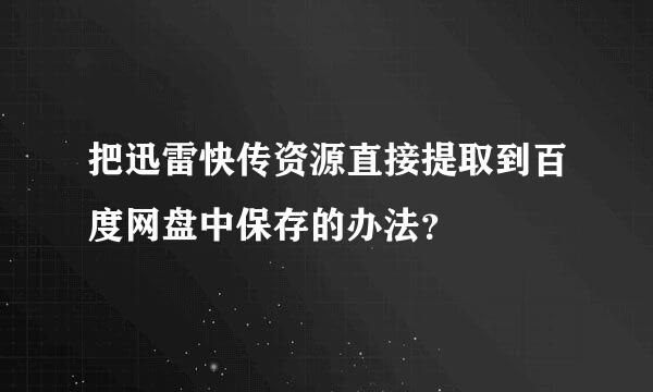 把迅雷快传资源直接提取到百度网盘中保存的办法？