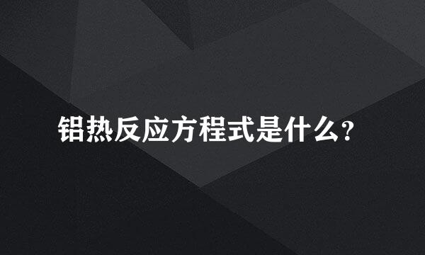 铝热反应方程式是什么？