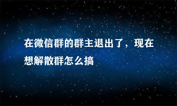 在微信群的群主退出了，现在想解散群怎么搞