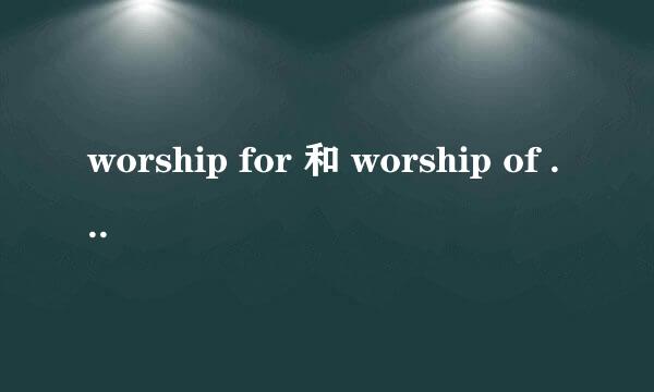 worship for 和 worship of 有什么区别？