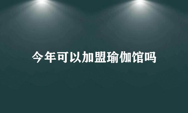 今年可以加盟瑜伽馆吗