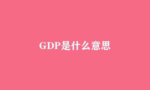 GDP是什么意思