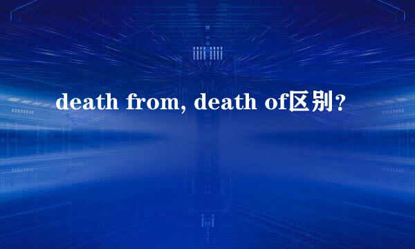 death from, death of区别？