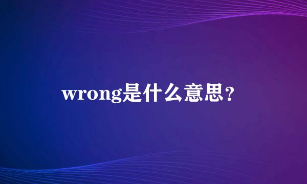 wrong是什么意思？