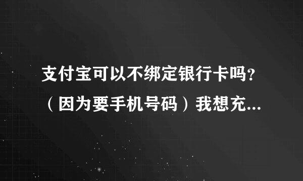 支付宝可以不绑定银行卡吗？（因为要手机号码）我想充值，好像要绑定才可以、我该怎么办？