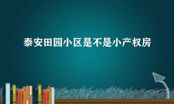 泰安田园小区是不是小产权房