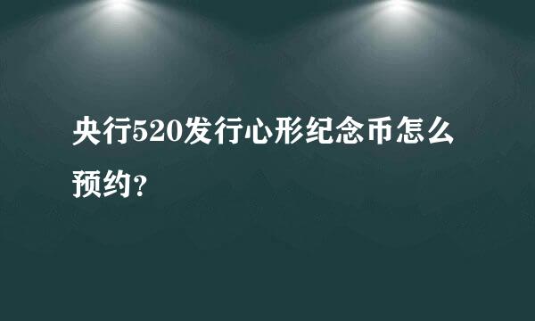 央行520发行心形纪念币怎么预约？