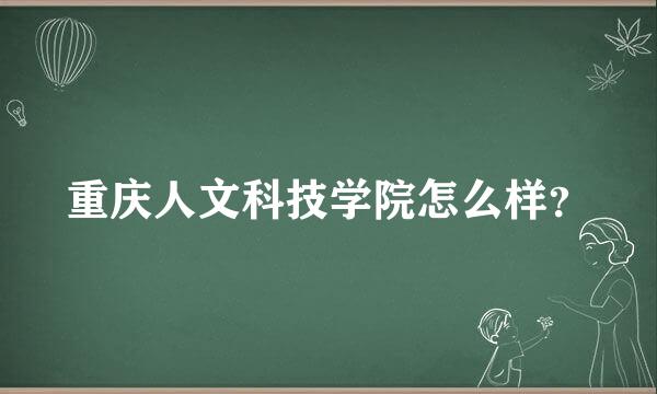 重庆人文科技学院怎么样？