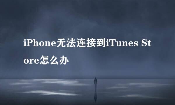 iPhone无法连接到iTunes Store怎么办