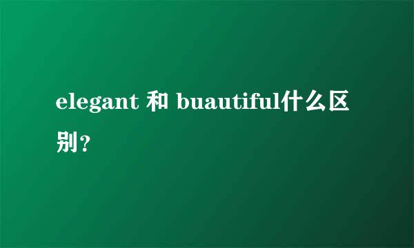 elegant 和 buautiful什么区别？