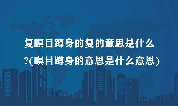 复瞑目蹲身的复的意思是什么?(瞑目蹲身的意思是什么意思)