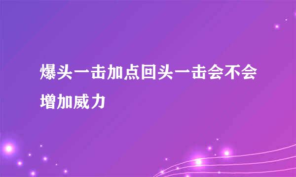 爆头一击加点回头一击会不会增加威力