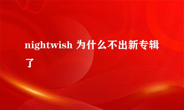 nightwish 为什么不出新专辑了