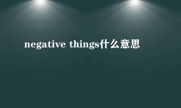 negative things什么意思