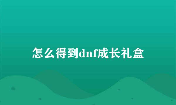 怎么得到dnf成长礼盒