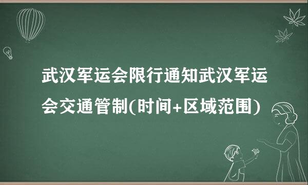 武汉军运会限行通知武汉军运会交通管制(时间+区域范围)