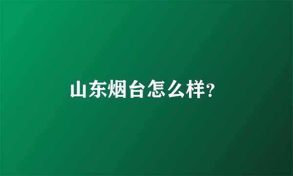 山东烟台怎么样？