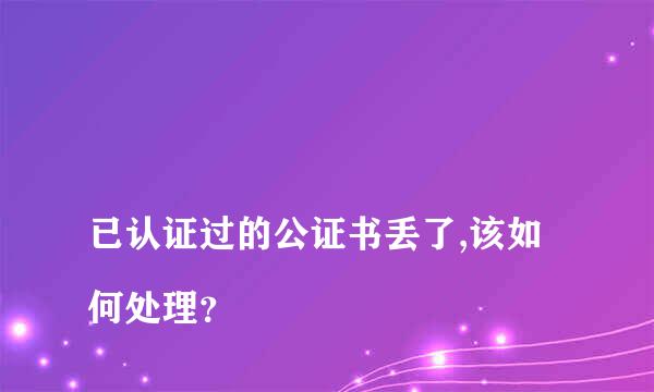 
已认证过的公证书丢了,该如何处理？
