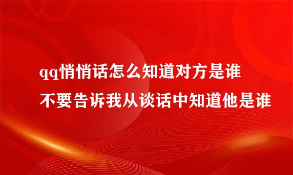 qq悄悄话怎么知道对方是谁 不要告诉我从谈话中知道他是谁