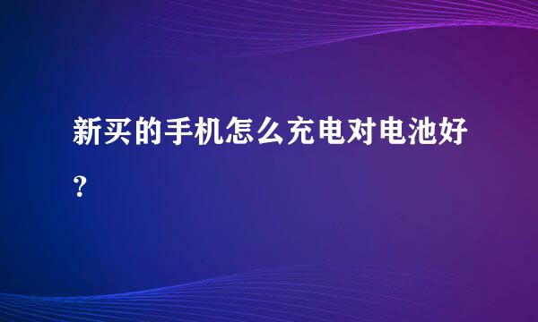 新买的手机怎么充电对电池好？