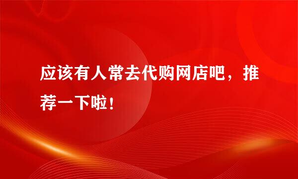 应该有人常去代购网店吧，推荐一下啦！